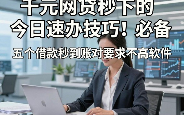 千元网贷秒下的今日速办技巧！必备​五个借款秒到账对要求不高软件