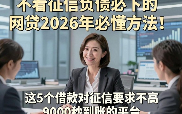 不看征信负债必下的网贷2026年必懂方法！权威说明这5个借款对征信要求不高9000秒到账的平台