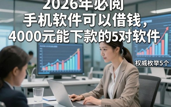 2026年必阅​手机软件可以借钱，权威枚举5个借款4000元能下款的对软件