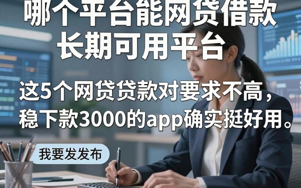 哪个平台能网贷借款长期可用平台，这5个网贷贷款对要求不高稳下款3000的app确实挺好用