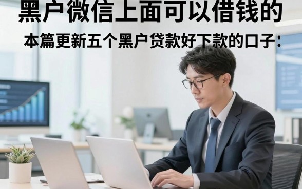 黑户微信上面可以借钱的，本篇更新五个黑户贷款好下款的口子