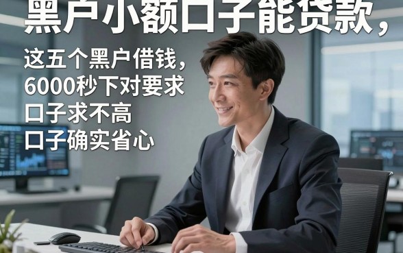 黑户小额口子能贷款，权威提及这五个黑户借钱6000秒下对要求不高口子确实省心