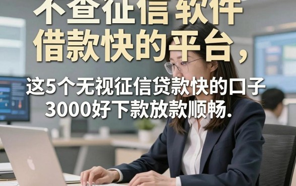 不查征信软件借款快的平台，本篇说明这5个无视征信贷款快的口子3000好下款放款顺畅
