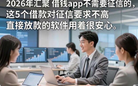 2026年汇聚​借钱app不需要征信的，这5个借款对征信要求不高直接放款的软件用着很安心