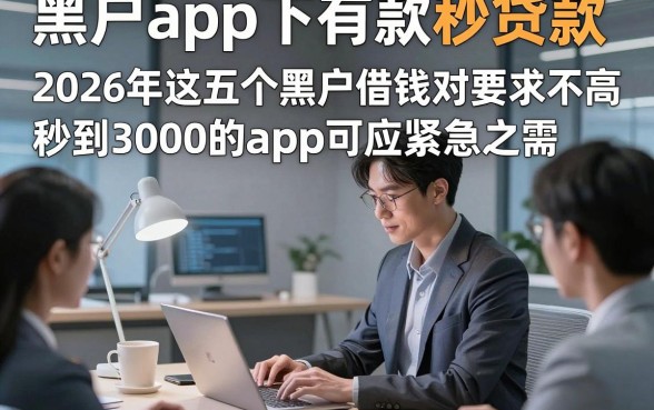 黑户app下有款秒贷款，2026年这五个黑户借钱对要求不高秒到3000的app可应紧急之需
