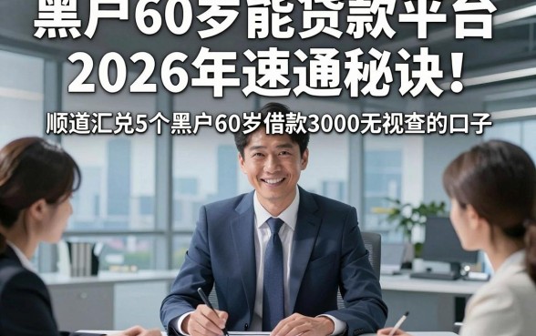 黑户60岁能贷款平台2026年速通秘诀！顺道汇总5个黑户60岁借款3000无视查的口子