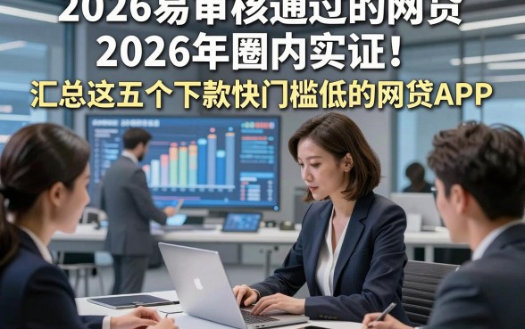 2026易审核通过的网贷2026年圈内实证！汇总这五个下款快门槛低的网贷APP