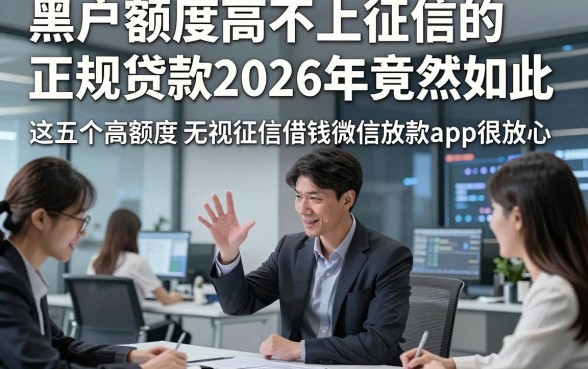 黑户额度高不上征信的正规贷款2026年竟然如此，这五个高额度无视征信借钱微信放款app很放心
