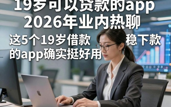 19岁可以贷款的app2026年业内热聊，这5个19岁借款稳下款的app确实挺好用