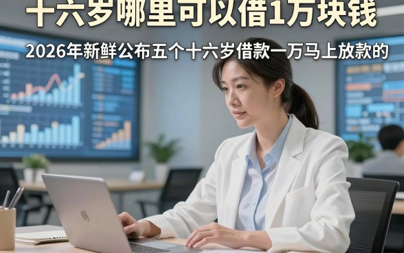 十六岁哪里可以借1万块钱，2026年新鲜公布五个十六岁借款一万马上放款的app