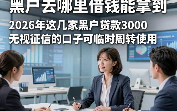 黑户去哪里借钱能拿到，2026年这几家黑户贷款3000无视征信的口子可临时周转使用