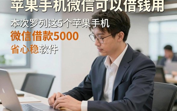 苹果手机微信可以借钱用，本次罗列这5个苹果手机微信借款5000稳下款软件省心适配