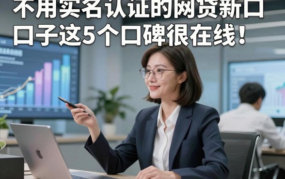 不用实名认证的网贷新口子这5个口碑很在线！本文为您细致聚合！