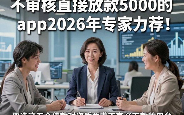不审核直接放款5000的app2026年专家力荐！顺便严选这五个借款对资质要求不高必下款的平台