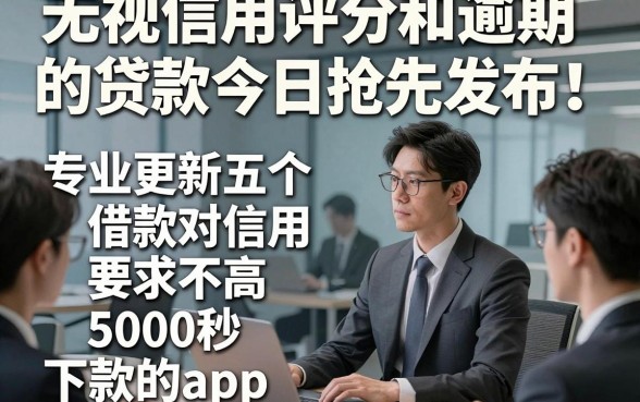 无视信用评分和逾期的贷款今日抢先发布！专业更新五个借款对信用要求不高5000秒下款的app