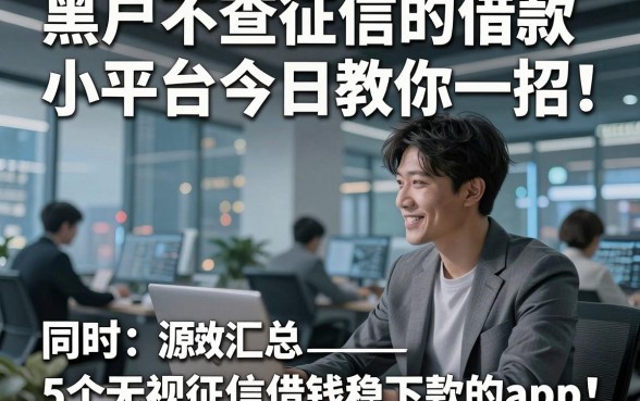 黑户不查征信的借款小平台今日教你一招！同时汇总5个无视征信借钱稳下款的app