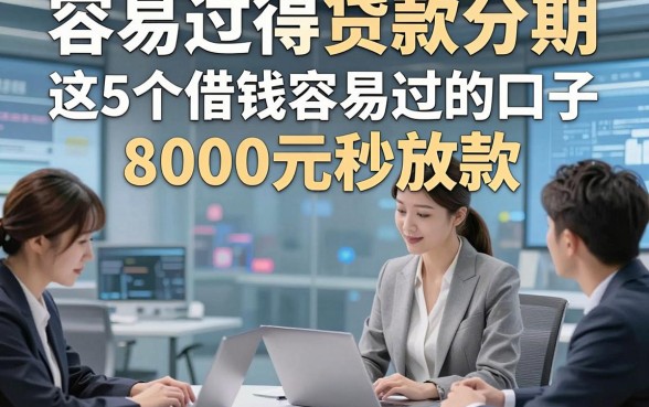 容易过得贷款分期，展示​这5个借钱容易过的口子8000元秒放款