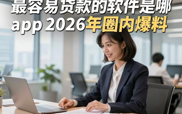 最容易贷款的软件是哪个app2026年圈内爆料，介绍这5个借款2000元秒过的平台