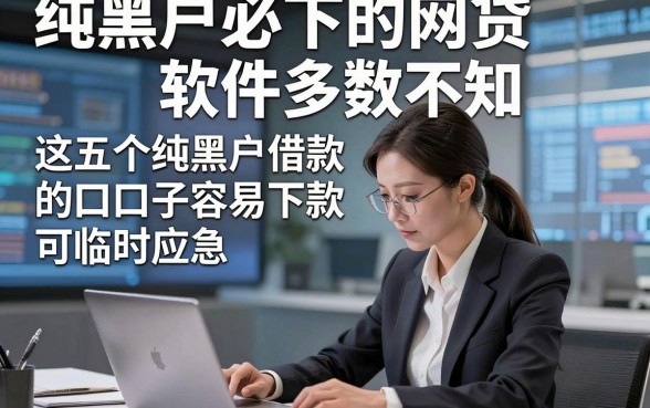 纯黑户必下的网贷软件多数不知，这五个纯黑户借款的口子容易下款可临时应急