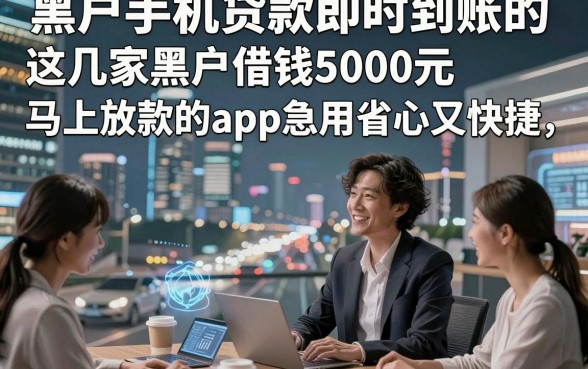 黑户手机贷款即时到账的，这几家黑户借钱5000元马上放款的app急用省心又快捷