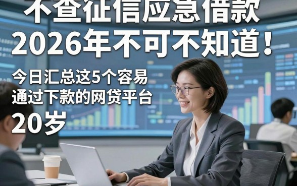 不查征信应急借款2026年不可不知！今日汇总这5个容易通过下款的网贷平台20岁