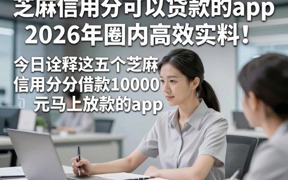 芝麻信用分可以贷款的app2026年圈内高效实料！今日诠释这五个芝麻信用分借款10000元马上放款的app
