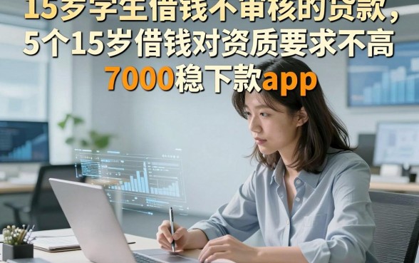 15岁学生借钱不审核的贷款，为您揭露5个15岁借钱对资质要求不高7000稳下款app