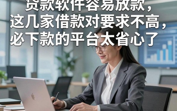 贷款软件容易放款，这几家借款对要求不高必下款的平台太省心了