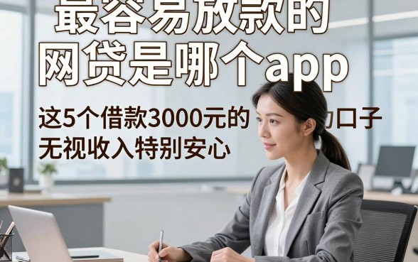 最容易放款的网贷是哪个app，这5个借款3000元的口子无视收入特别安心