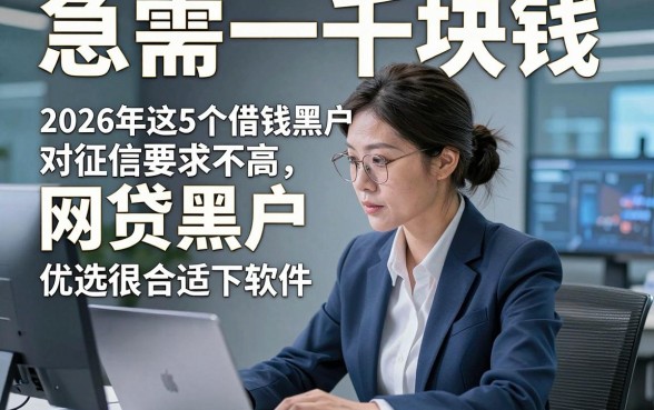 急需一千块钱,网贷黑户，2026年这5个借钱黑户对征信要求不高2000必下软件优选很合适