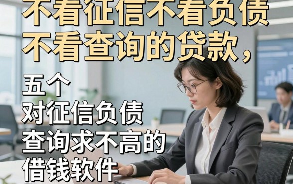不看征信不看负债不看查询的贷款，阐释五个对征信负债查询要求不高的借钱软件