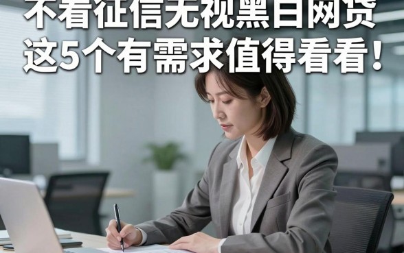 不看征信无视黑白网贷这5个有需求值得看看，让我们看看专业解答！