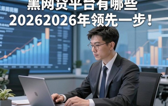 黑网贷平台有哪些20262026年领先一步！本篇为您隆重整理！