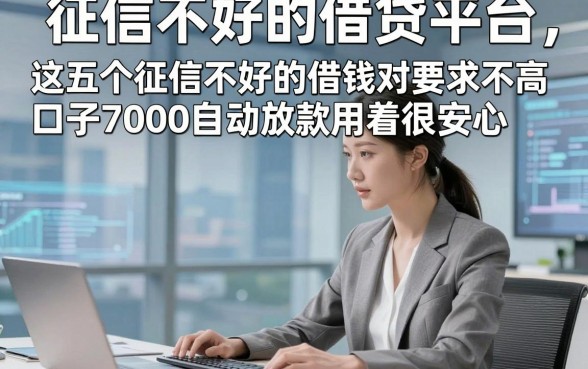 征信不好的借贷平台，这五个征信不好的借钱对要求不高口子7000自动放款用着很安心