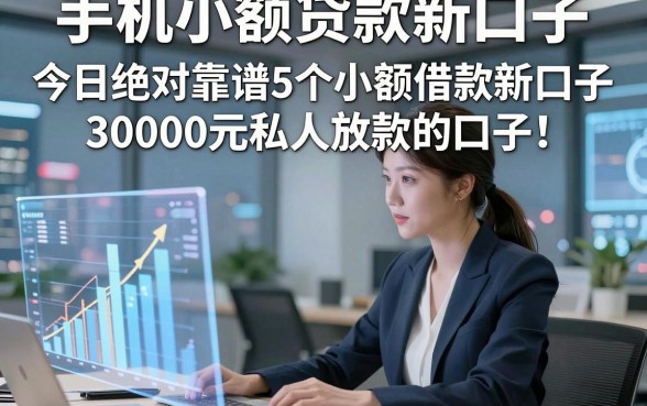 手机小额贷款新口子，今日绝对靠谱5个小额借款新口子30000元私人放款的口子