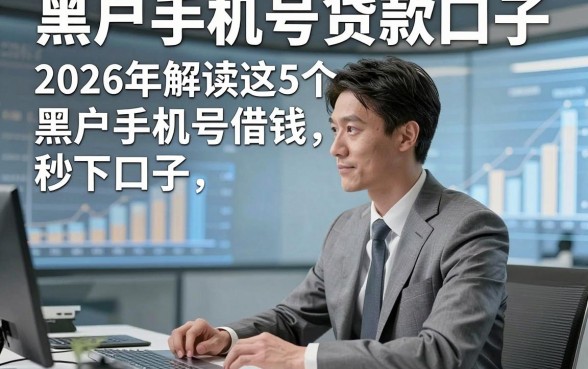 黑户手机号贷款口子，2026年解读这5个黑户手机号借钱秒下口子