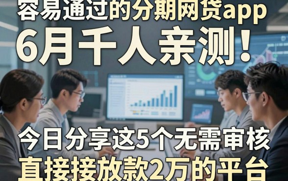 容易通过的分期网贷app6月千人亲测！今日分享这5个无需审核直接放款2万的平台