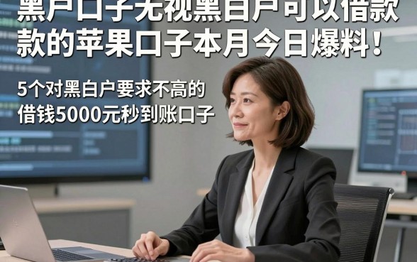 黑户口子无视黑白户可以借款的苹果口子本月今日爆料！深度解说5个对黑白户要求不高的借钱5000元秒到账口子