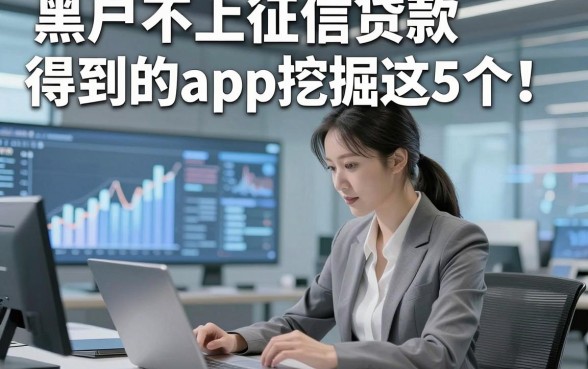 黑户不上征信贷款得到的app挖掘这5个！本文为您隆重阐释！
