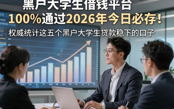 黑户大学生借钱平台100%通过2026年今日必存！权威统计这五个黑户大学生贷款稳下的口子