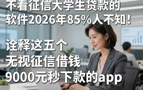 不看征信大学生贷款的软件2026年85%人不知！诠释这五个无视征信借钱9000元秒下款的app