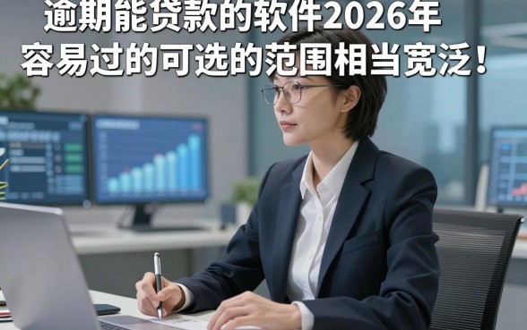 逾期能贷款的软件2026年容易过的可选的范围相当宽泛！，本篇为您细致细说这5个黑户贷款口子！