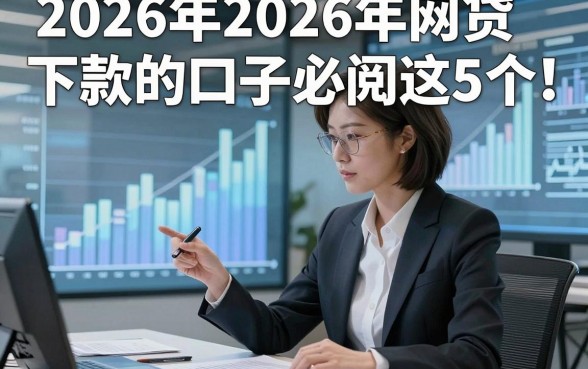 2026年2026年网贷下款的口子必阅​这5个，本文为您深入推荐！