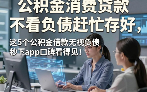 公积金消费贷款 不看负债赶忙存好，这5个公积金借款无视负债秒下app口碑看得见