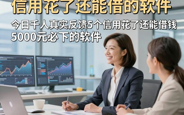 信用花了还能借的软件，今日千人真实反馈5个信用花了还能借钱5000元必下的软件