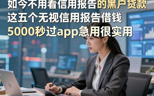 如今不用看信用报告的黑户贷款，这五个无视信用报告借钱5000秒过app急用很实用