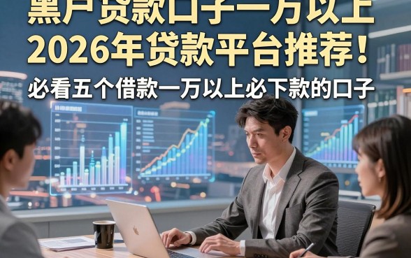黑户贷款口子一万以上2026年贷款平台推荐！必看五个借款一万以上必下款的口子