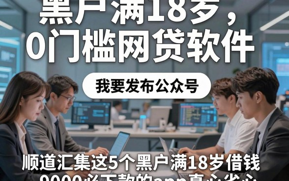 黑户满18岁0门槛网贷软件，顺道汇集这5个黑户满18岁借钱9000必下款的app真心省心