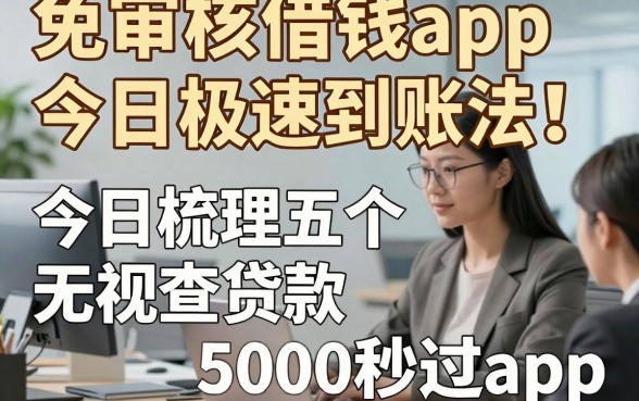 免审核借钱app今日极速到账法！今日梳理五个无视查贷款5000秒过app
