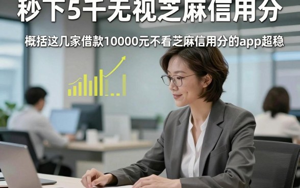 秒下5千无视芝麻信用分，概括这几家借款10000元不看芝麻信用分的app超稳